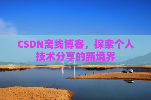CSDN离线博客,探索个人技术分享的新境界