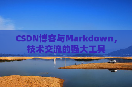 CSDN博客与Markdown，技术交流的强大工具