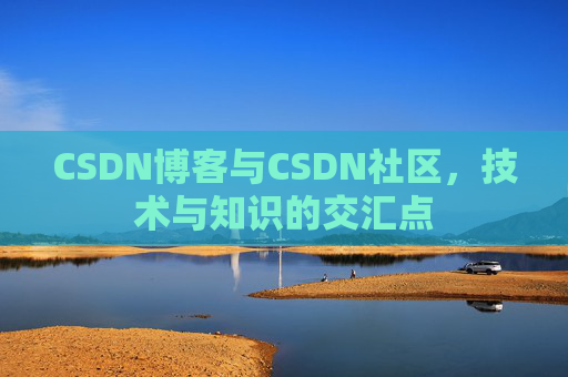 CSDN博客与CSDN社区，技术与知识的交汇点