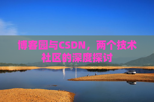 博客园与CSDN，两个技术社区的深度探讨